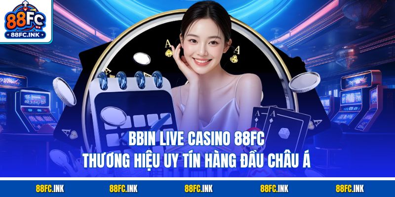 BBIN Live Casino 88FC - Thương Hiệu Uy Tín Hàng Đầu Châu Á