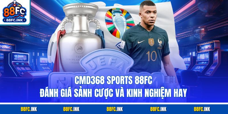 CMD368 Sports 88FC - Đánh Giá Sảnh Cược Và Kinh Nghiệm Hay
