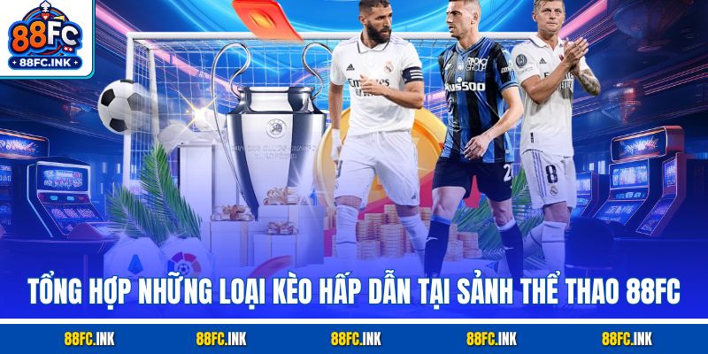Tổng hợp những loại kèo hấp dẫn tại sảnh thể thao 88FC