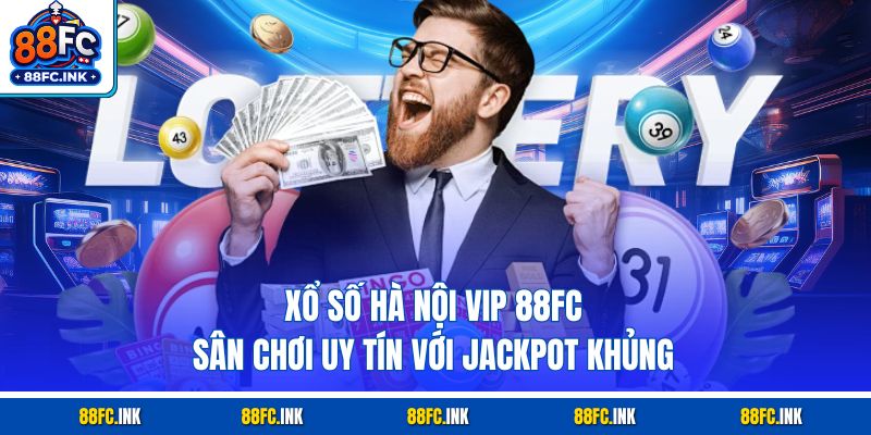 Xổ Số Hà Nội Vip 88fc - Sân Chơi Uy Tín Với Jackpot Khủng